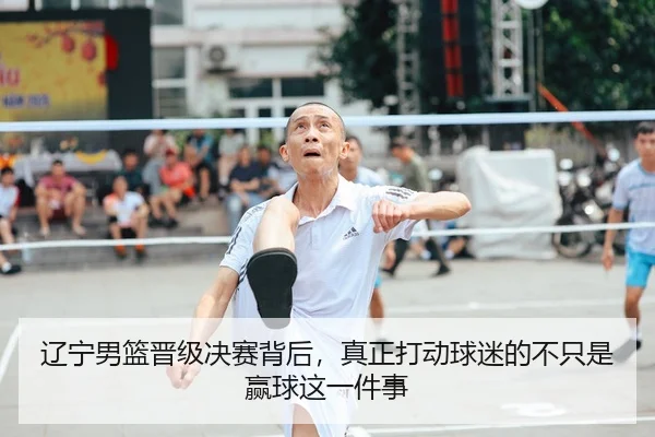 辽宁男篮晋级决赛背后，真正打动球迷的不只是赢球这一件事