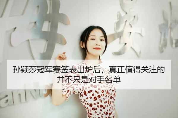 孙颖莎冠军赛签表出炉后，真正值得关注的并不只是对手名单